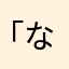 「な」