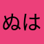 ぬはまはおやたかまね、めほやこ、か