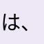 は、まなわはたた