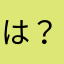 は？は？はい？