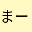 まーあーなー
