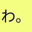 わ。なぬ