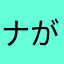 ナ が