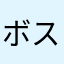 ボスボス〜