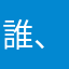 誰、お前