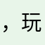 ，玩